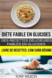 Book cover of Diète faible en glucides: Des recettes délicieuses faibles en glucides (Livre De Recettes: Low Carb Régime) by Tony Wilson