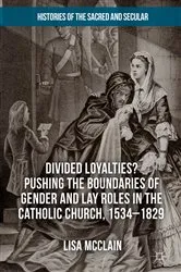 Book cover of Divided Loyalties? Pushing the Boundaries of Gender and Lay Roles in the Catholic Church, 1534-1829 by Lisa McClain