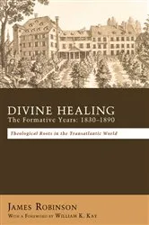Book cover of Divine Healing: The Formative Years: 1830–1890 by James Robinson