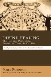 Book cover of Divine Healing: The Holiness-Pentecostal Transition Years, 1890–1906 by James Robinson