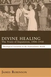 Book cover of Divine Healing: The Years of Expansion, 1906–1930 by James Robinson
