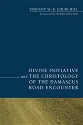 Book cover of Divine Initiative and the Christology of the Damascus Road Encounter by Timothy W. R. Churchill