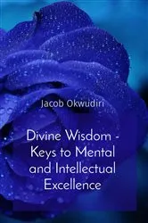Book cover of Divine Wisdom - Keys to Mental and Intellectual Excellence by Jacob Okwudiri