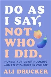 Book cover of Do As I Say, Not Who I Did: Honest Advice on Hookups and Relationships in College by Ali Drucker