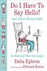 Book cover of Do I Have to Say Hello? Aunt Delia's Manners Quiz for Kids and Their Grownups by Delia Ephron