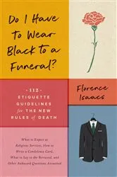 Book cover of Do I Have to Wear Black to a Funeral?: 112 Etiquette Guidelines for the New Rules of Death by Florence Isaacs