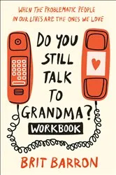 Book cover of Do You Still Talk to Grandma? Workbook by Brit Barron