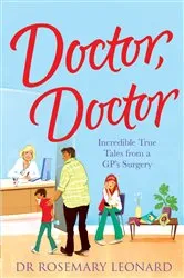 Book cover of Doctor, Doctor: Incredible True Tales From a GP's Surgery by Dr Rosemary Leonard