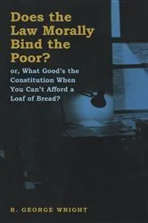 Book cover of Does the Law Morally Bind the Poor? by R. George Wright