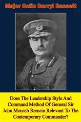 Book cover of Does The Leadership Style And Command Method Of General Sir John Monash Remain Relevant To The Contemporary Commander? by Major Colin Darryl Bassett