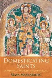 Book cover of Domesticating Saints in Medieval and Early Modern Rome by Maya Maskarinec