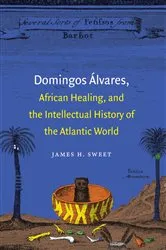 Book cover of Domingos Álvares, African Healing, and the Intellectual History of the Atlantic World by James H. Sweet