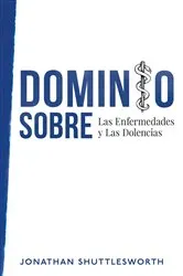 Book cover of Dominio Sobre Las Enfermedades y Las Dolencias by Jonathan Shuttlesworth