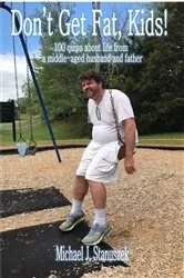 Book cover of Don't Get Fat, Kids! 100 quips about life from a middle-aged husband and father by Michael J Stanuszek