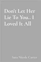 Book cover of Don't Let Her Lie To You.. I Loved It All by Unknown
