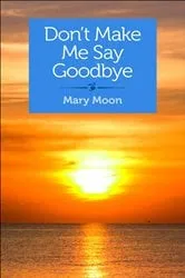 Book cover of Don't Make Me Say Goodbye by Mary Moon