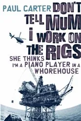Book cover of Don't Tell Mum I Work on the Rigs...She Thinks I'm a Piano Player in a Whorehouse by Paul Carter