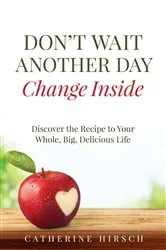 Book cover of Don't Wait Another Day Change Inside by Catherine Hirsch