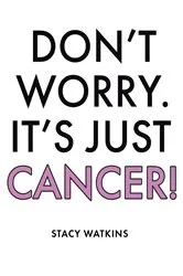 Book cover of Don't Worry. It's Just Cancer! by Stacy Watkins