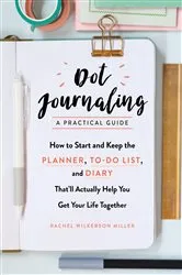 Book cover of Dot Journaling - A Practical Guide: How to Start and Keep the Planner, To-Do List, and Diary That'll Actually Help You Get Your Life Together by Rachel Wilkerson Miller