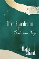 Book cover of Down Boardroom or Bedroom Way by Ndaba Sibanda