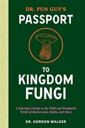 Book cover of Dr. Fun Guy's Passport to Kingdom Fungi by Gordon Walker