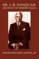 Book cover of Dr. J. B. Danquah: Architect of Modern Ghana by Kwame Okoampa-Ahoofe Jr.
