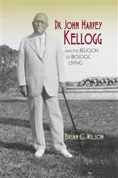 Book cover of Dr. John Harvey Kellogg and the Religion of Biologic Living by Unknown