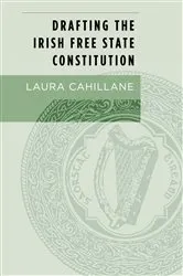 Book cover of Drafting the Irish Free State Constitution by Laura Cahillane