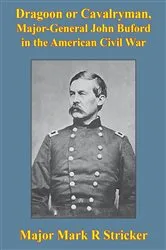 Book cover of Dragoon Or Cavalryman, Major General John Buford In The American Civil War [Illustrated Edition] by Major Mark R. Stricker