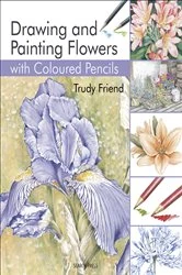Book cover of Drawing & Painting Flowers with Coloured Pencils by Trudy Friend