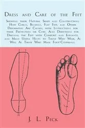 Book cover of Dress and Care of the Feet; Showing their Natural Shape and Construction; How Corns, Bunions, Flat Feet, and Other Deformities Are Caused by J. L. Peck