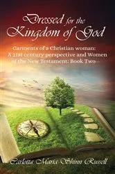 Book cover of Dressed for the Kingdom of God: Garments of a Christian woman: A 21st century perspective and Women of the New Testament by Carlotta Maria Shinn Russell