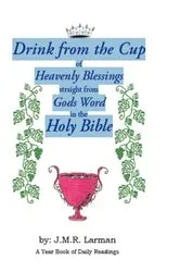 Book cover of Drink from the Cup of Heavenly Blessings straight from Gods word in the Holy Bible by J.M.R. Larman