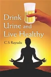 Book cover of Drink Urine and Live Healthy by C. S. Rayudu