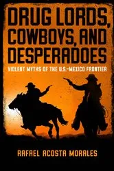 Book cover of Drug Lords, Cowboys, and Desperadoes by Rafael Acosta Morales