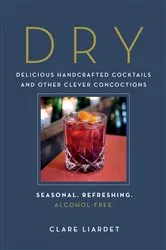 Book cover of Dry: Delicious Handcrafted Cocktails and Other Clever Concoctions - Seasonal, Refreshing, Alcohol-Free by Clare Liardet