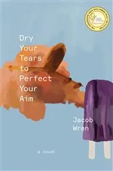 Book cover of Dry Your Tears to Perfect Your Aim by Jacob Wren