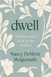 Book cover of Dwell: 30 Days with God in the Psalms (2nd ed.) by Nancy DeMoss Wolgemuth