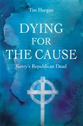 Book cover of Dying for the Cause: Kerry's Republican Dead by Tim Horgan