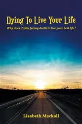 Book cover of Dying to Live Your Life by Lisabeth Mackall