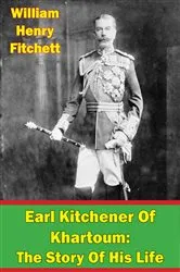 Book cover of Earl Kitchener Of Khartoum: The Story Of His Life [Illustrated Edition] by Unknown
