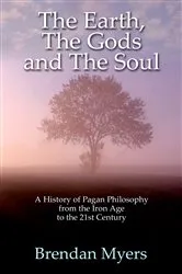 Book cover of Earth, The Gods and The Soul - A History of Pagan Philosophy by Brendan Myers
