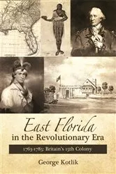 Book cover of East Florida in the Revolutionary Era, 1763–1785 by George Kotlik
