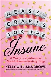 Book cover of Easy Crafts for the Insane by Kelly Williams Brown