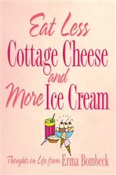 Book cover of Eat Less Cottage Cheese and More Ice Cream by Erma Bombeck