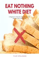 Book cover of Eat Nothing White Diet by Tyler Spellmann