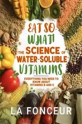 Book cover of Eat So What! The Science of Water-Soluble Vitamins by Unknown