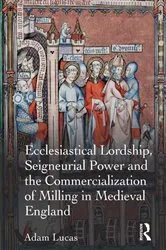 Book cover of Ecclesiastical Lordship, Seigneurial Power and the Commercialization of Milling in Medieval England by Adam Lucas