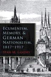 Book cover of Ecumenism, Memory, and German Nationalism, 1817-1917 by Stan M. Landry